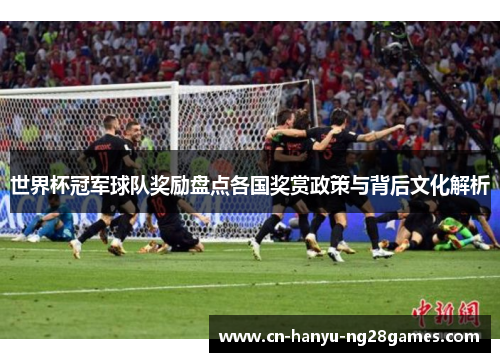 世界杯冠军球队奖励盘点各国奖赏政策与背后文化解析