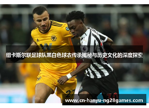 纽卡斯尔联足球队黑白色球衣传承揭秘与历史文化的深度探索