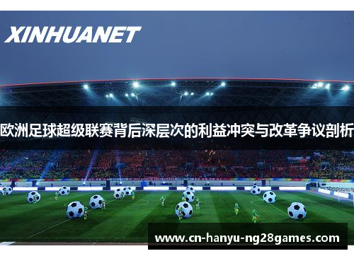 欧洲足球超级联赛背后深层次的利益冲突与改革争议剖析