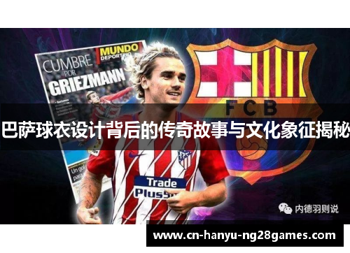 巴萨球衣设计背后的传奇故事与文化象征揭秘