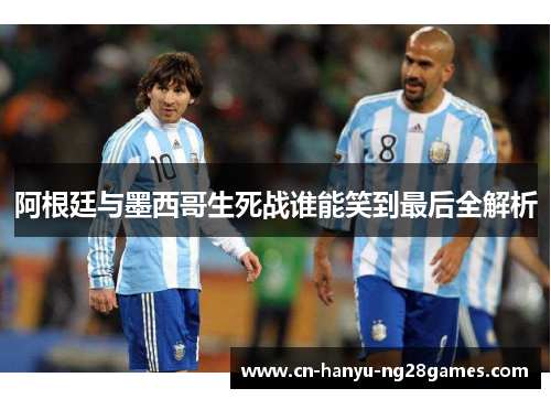 阿根廷与墨西哥生死战谁能笑到最后全解析