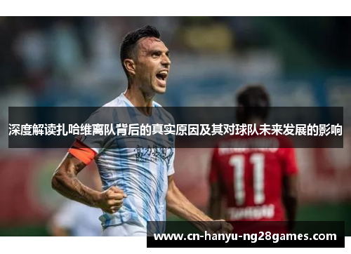 深度解读扎哈维离队背后的真实原因及其对球队未来发展的影响