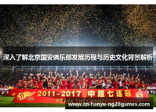 深入了解北京国安俱乐部发展历程与历史文化背景解析