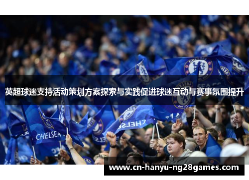 英超球迷支持活动策划方案探索与实践促进球迷互动与赛事氛围提升