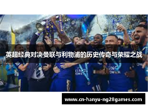 英超经典对决曼联与利物浦的历史传奇与荣耀之战