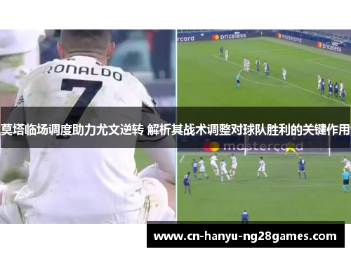 莫塔临场调度助力尤文逆转 解析其战术调整对球队胜利的关键作用