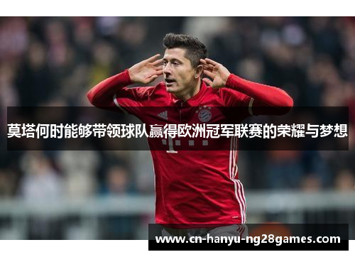 莫塔何时能够带领球队赢得欧洲冠军联赛的荣耀与梦想