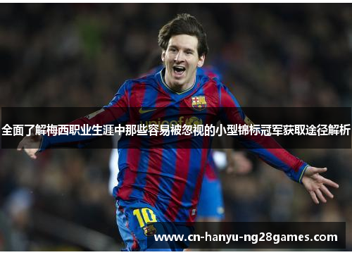 全面了解梅西职业生涯中那些容易被忽视的小型锦标冠军获取途径解析