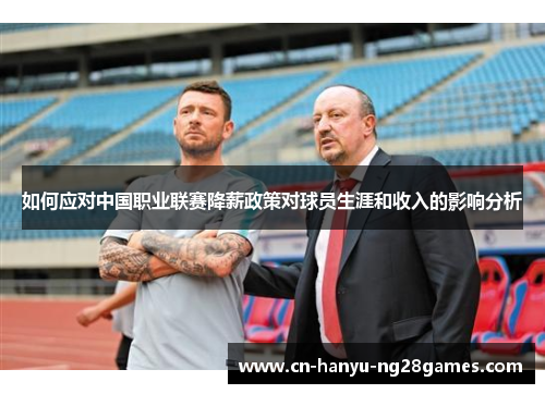 如何应对中国职业联赛降薪政策对球员生涯和收入的影响分析