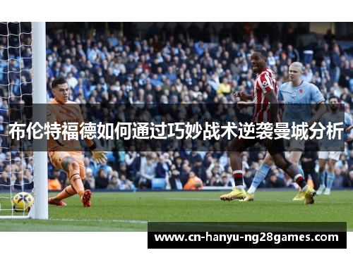 布伦特福德如何通过巧妙战术逆袭曼城分析