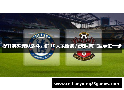 提升英超球队战斗力的10大策略助力球队向冠军更进一步
