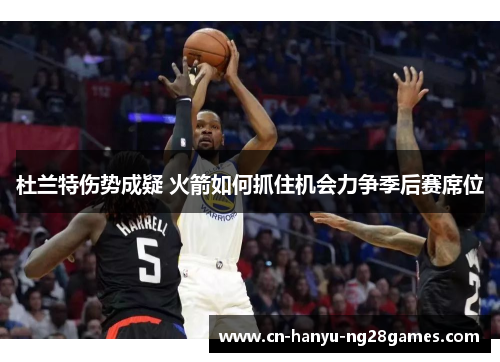 杜兰特伤势成疑 火箭如何抓住机会力争季后赛席位