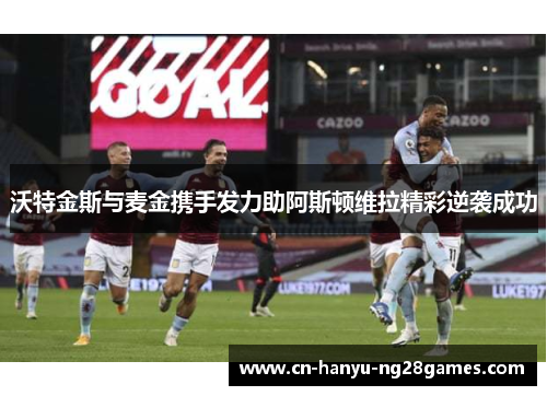 沃特金斯与麦金携手发力助阿斯顿维拉精彩逆袭成功