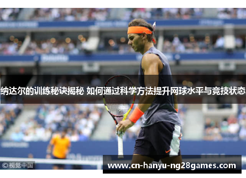 纳达尔的训练秘诀揭秘 如何通过科学方法提升网球水平与竞技状态