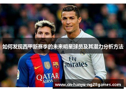 如何发现西甲新赛季的未来明星球员及其潜力分析方法