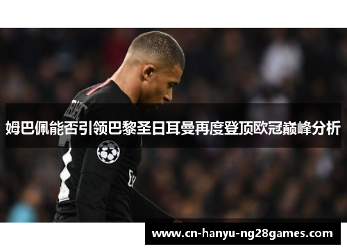 姆巴佩能否引领巴黎圣日耳曼再度登顶欧冠巅峰分析