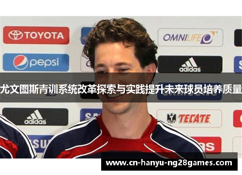 尤文图斯青训系统改革探索与实践提升未来球员培养质量