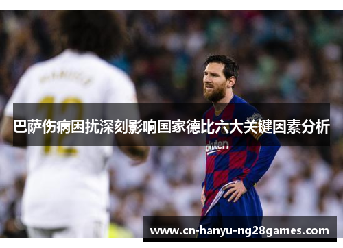 巴萨伤病困扰深刻影响国家德比六大关键因素分析