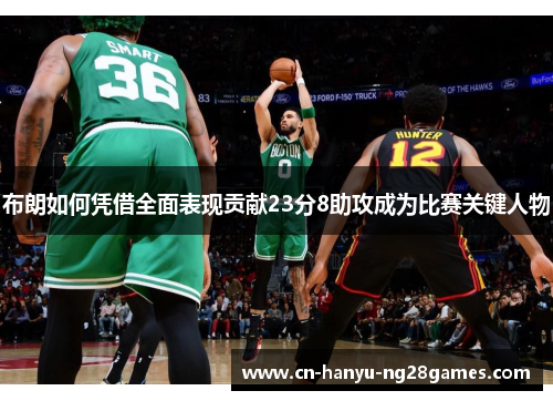 布朗如何凭借全面表现贡献23分8助攻成为比赛关键人物