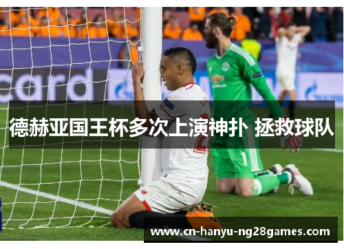 德赫亚国王杯多次上演神扑 拯救球队