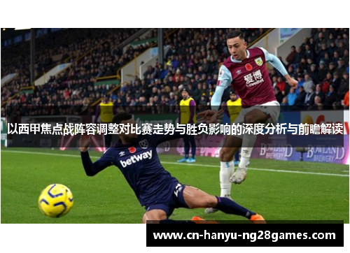 以西甲焦点战阵容调整对比赛走势与胜负影响的深度分析与前瞻解读