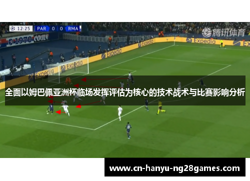 全面以姆巴佩亚洲杯临场发挥评估为核心的技术战术与比赛影响分析