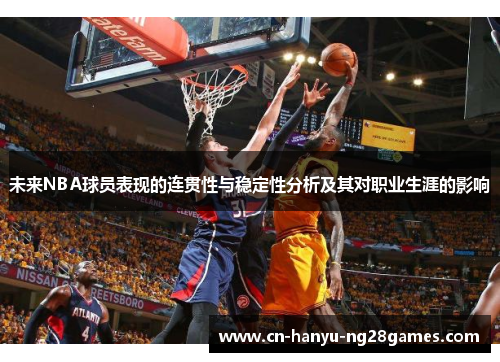 未来NBA球员表现的连贯性与稳定性分析及其对职业生涯的影响