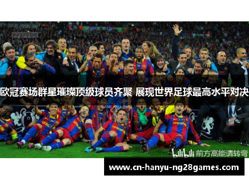 欧冠赛场群星璀璨顶级球员齐聚 展现世界足球最高水平对决