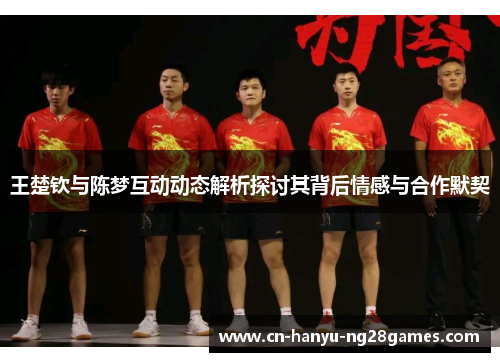 王楚钦与陈梦互动动态解析探讨其背后情感与合作默契