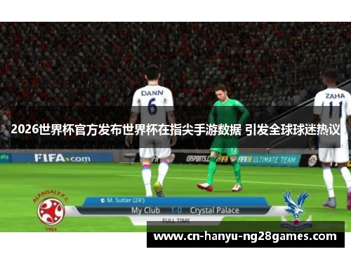 2026世界杯官方发布世界杯在指尖手游数据 引发全球球迷热议
