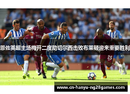 恩佐英超主场梅开二度助切尔西击败布莱顿迎来重要胜利