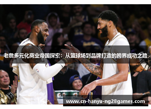 老詹多元化商业帝国探索：从篮球场到品牌打造的跨界成功之路