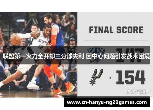 联盟第一火力全开却三分球失利 因中心问题引发战术困境