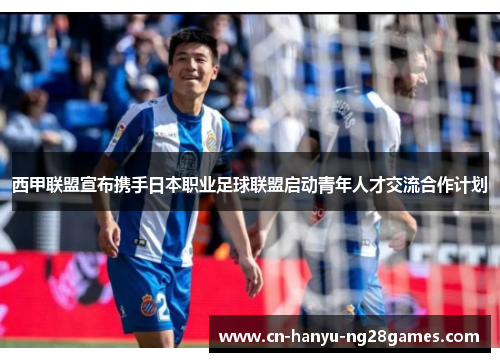 西甲联盟宣布携手日本职业足球联盟启动青年人才交流合作计划