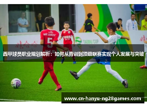 西甲球员职业规划解析：如何从青训到顶级联赛实现个人发展与突破