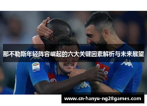 那不勒斯年轻阵容崛起的六大关键因素解析与未来展望