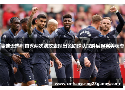 麦迪逊热刺首秀两次助攻表现出色助球队取胜展现完美状态